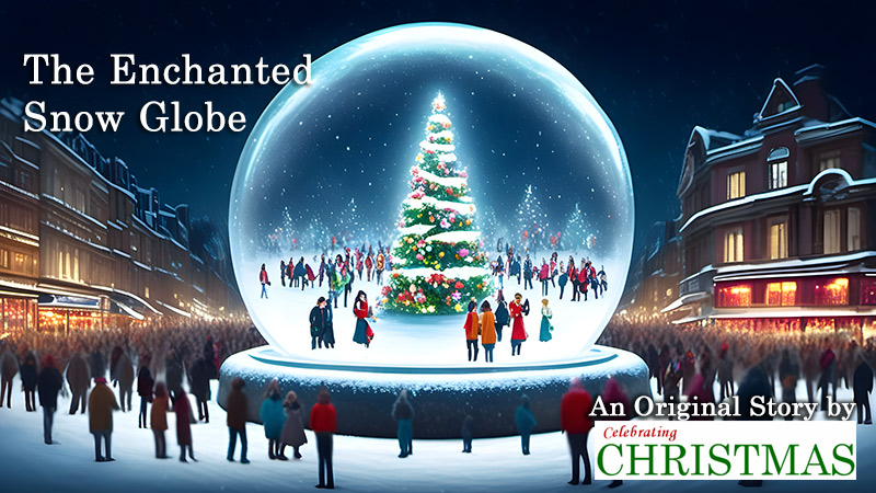 The Enchanted Snow Globe - Short Christmas Story by Celebrating-Christmas.com